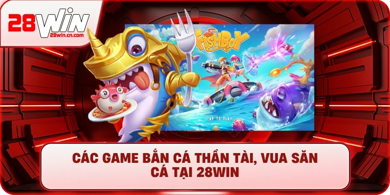 Các game Bắn Cá Thần Tài, Vua Săn Cá tại 28Win