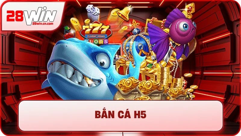 Bắn Cá H5 – Săn Thưởng Cực Đỉnh, Nổ Hũ Tiền Tỷ Tại 28Win