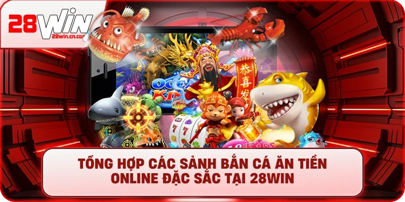 Tổng hợp các sảnh bắn cá ăn tiền online đặc sắc tại 28win