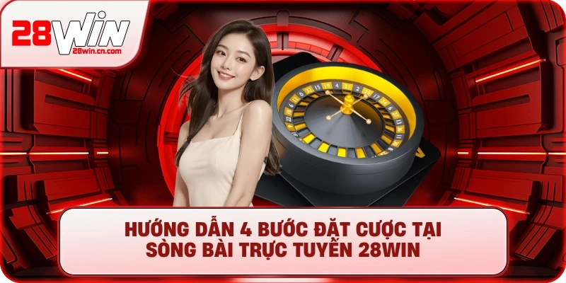 Hướng dẫn 4 bước đặt cược tại sòng bài trực tuyến 28Win