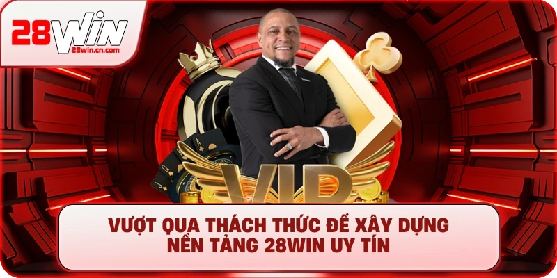 Vượt qua thách thức để xây dựng nền tảng 28Win uy tín