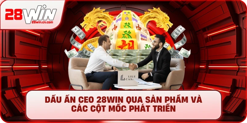 Dấu ấn CEO 28Win qua sản phẩm và các cột mốc phát triển