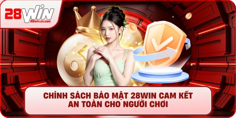 Chính Sách Bảo Mật 28Win cam kết an toàn cho người chơi