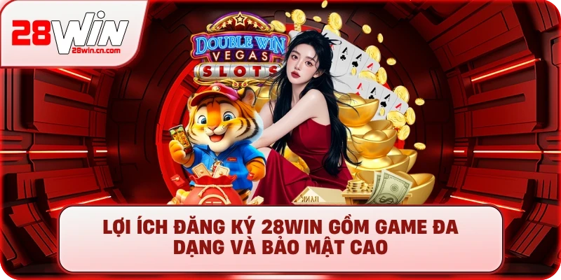 Lợi ích đăng ký 28Win gồm game đa dạng và bảo mật cao