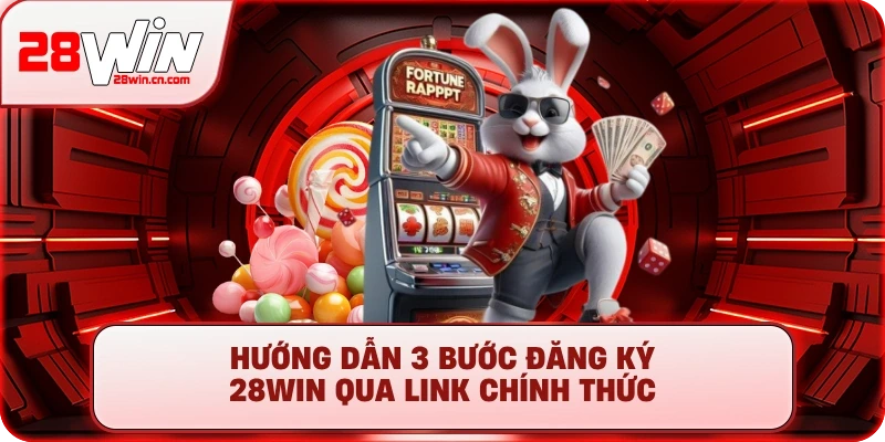 Hướng dẫn 3 bước đăng ký 28Win qua link chính thức