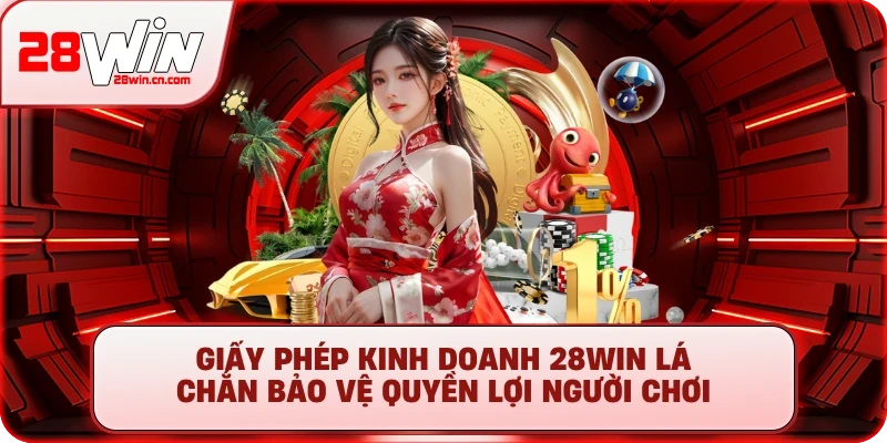 Giấy phép kinh doanh 28Win lá chắn bảo vệ quyền lợi người chơi