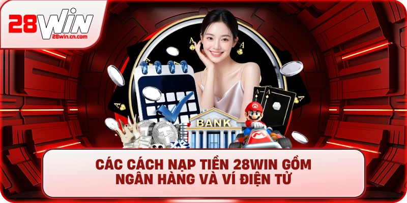 Các cách nạp tiền 28Win gồm ngân hàng và ví điện tử