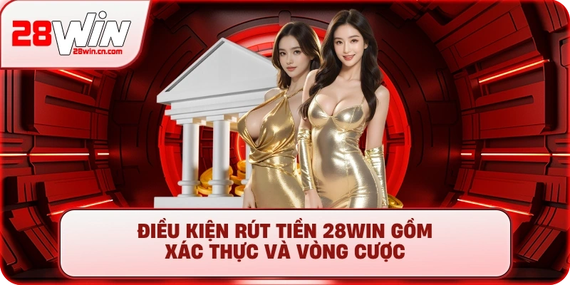 Điều kiện rút tiền 28Win gồm xác thực và vòng cược