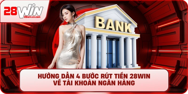 Hướng dẫn 4 bước rút tiền 28Win về tài khoản ngân hàng
