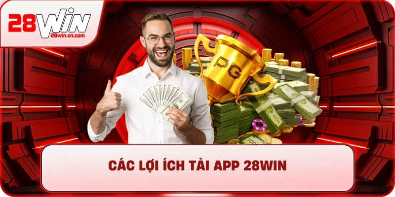Các lợi ích tải app 28Win