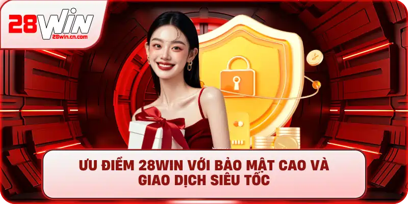 Ưu điểm 28Win với bảo mật cao và giao dịch siêu tốc